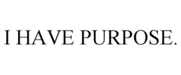 I HAVE PURPOSE. trademark