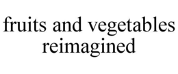 FRUITS AND VEGETABLES REIMAGINED trademark