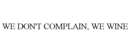 WE DON'T COMPLAIN, WE WINE trademark