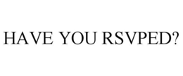 HAVE YOU RSVPED? trademark