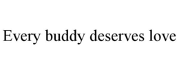 EVERY BUDDY DESERVES LOVE trademark