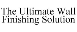 THE ULTIMATE WALL FINISHING SOLUTION trademark