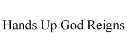 HANDS UP GOD REIGNS trademark