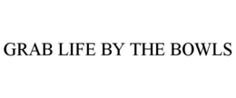 GRAB LIFE BY THE BOWLS trademark
