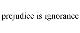 PREJUDICE IS IGNORANCE trademark