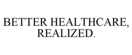 BETTER HEALTHCARE, REALIZED. trademark
