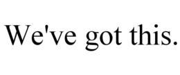 WE'VE GOT THIS. trademark