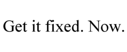 GET IT FIXED. NOW. trademark