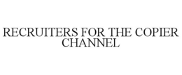 RECRUITERS FOR THE COPIER CHANNEL trademark