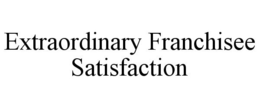 EXTRAORDINARY FRANCHISEE SATISFACTION trademark