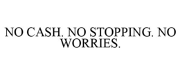 NO CASH. NO STOPPING. NO WORRIES. trademark