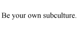 BE YOUR OWN SUBCULTURE. trademark