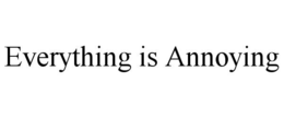 EVERYTHING IS ANNOYING trademark