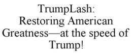 TRUMPLASH: RESTORING AMERICAN GREATNESS-AT THE SPEED OF TRUMP! trademark