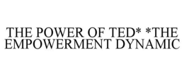 THE POWER OF TED* *THE EMPOWERMENT DYNAMIC trademark