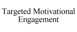 TARGETED MOTIVATIONAL ENGAGEMENT trademark