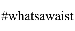#WHATSAWAIST trademark