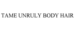 TAME UNRULY BODY HAIR trademark