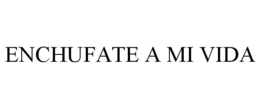 ENCHUFATE A MI VIDA trademark