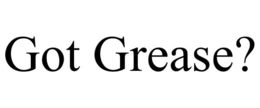 GOT GREASE? trademark