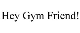 HEY GYM FRIEND! trademark