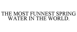 THE MOST FUNNEST SPRING WATER IN THE WORLD. trademark