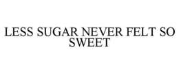 LESS SUGAR NEVER FELT SO SWEET trademark