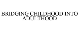 BRIDGING CHILDHOOD INTO ADULTHOOD trademark