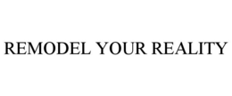 REMODEL YOUR REALITY trademark