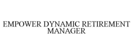 EMPOWER DYNAMIC RETIREMENT MANAGER trademark