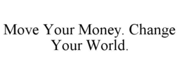 MOVE YOUR MONEY. CHANGE YOUR WORLD. trademark