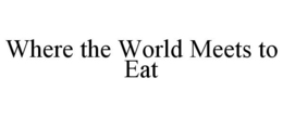 WHERE THE WORLD MEETS TO EAT trademark