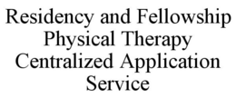 RESIDENCY AND FELLOWSHIP PHYSICAL THERAPY CENTRALIZED APPLICATION SERVICE trademark