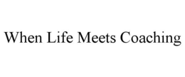 WHEN LIFE MEETS COACHING trademark