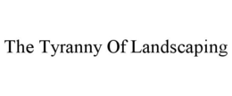 THE TYRANNY OF LANDSCAPING trademark