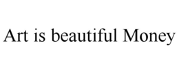 ART IS BEAUTIFUL MONEY trademark