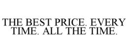 THE BEST PRICE. EVERY TIME. ALL THE TIME. trademark