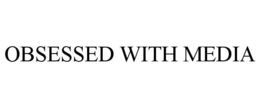 OBSESSED WITH MEDIA trademark
