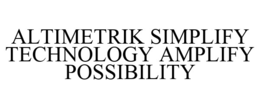 ALTIMETRIK SIMPLIFY TECHNOLOGY. AMPLIFY POSSIBILITY trademark