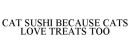 CAT SUSHI BECAUSE CATS LOVE TREATS TOO trademark