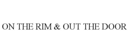 ON THE RIM & OUT THE DOOR trademark