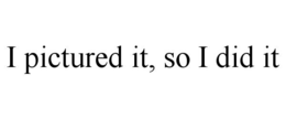 I PICTURED IT, SO I DID IT trademark