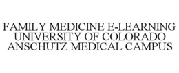 FAMILY MEDICINE E-LEARNING UNIVERSITY OF COLORADO ANSCHUTZ MEDICAL CAMPUS trademark