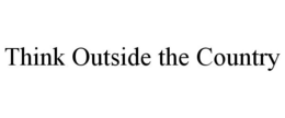 THINK OUTSIDE THE COUNTRY trademark