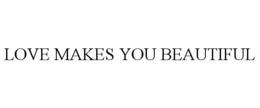 LOVE MAKES YOU BEAUTIFUL trademark