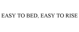 EASY TO BED, EASY TO RISE trademark
