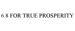 6.8 FOR TRUE PROSPERITY trademark