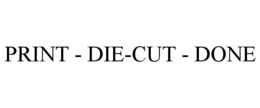 PRINT - DIE-CUT - DONE trademark