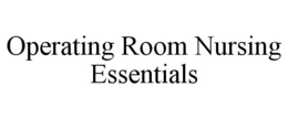 OPERATING ROOM NURSING ESSENTIALS trademark