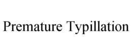 PREMATURE TYPILLATION trademark